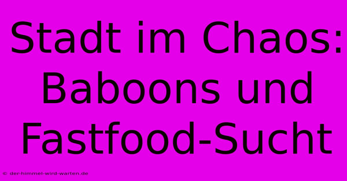 Stadt Im Chaos: Baboons Und Fastfood-Sucht