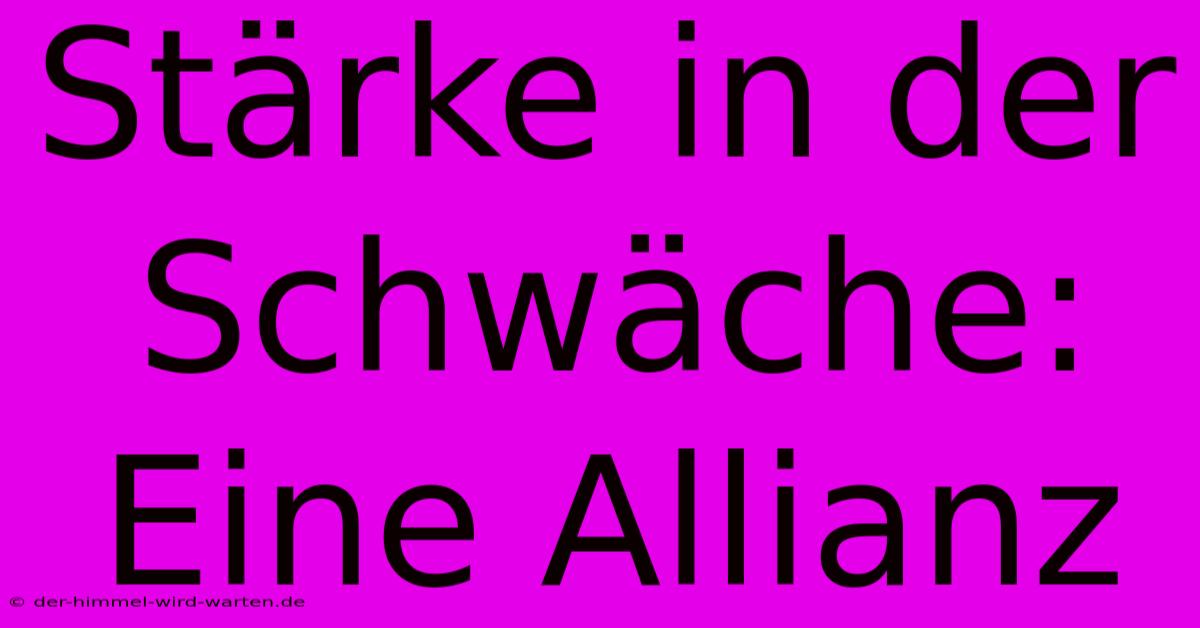 Stärke In Der Schwäche: Eine Allianz