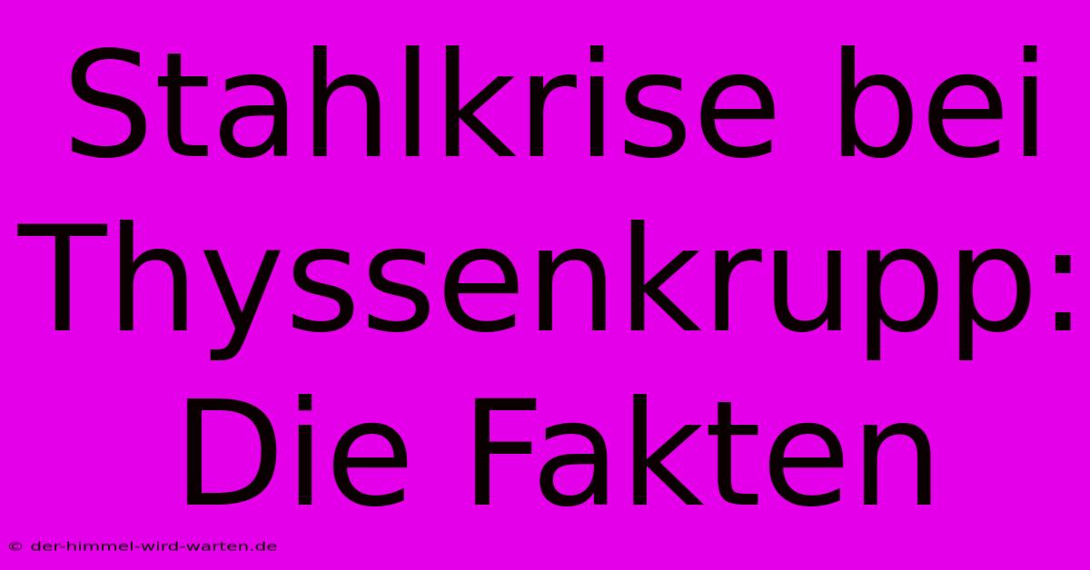 Stahlkrise Bei Thyssenkrupp: Die Fakten