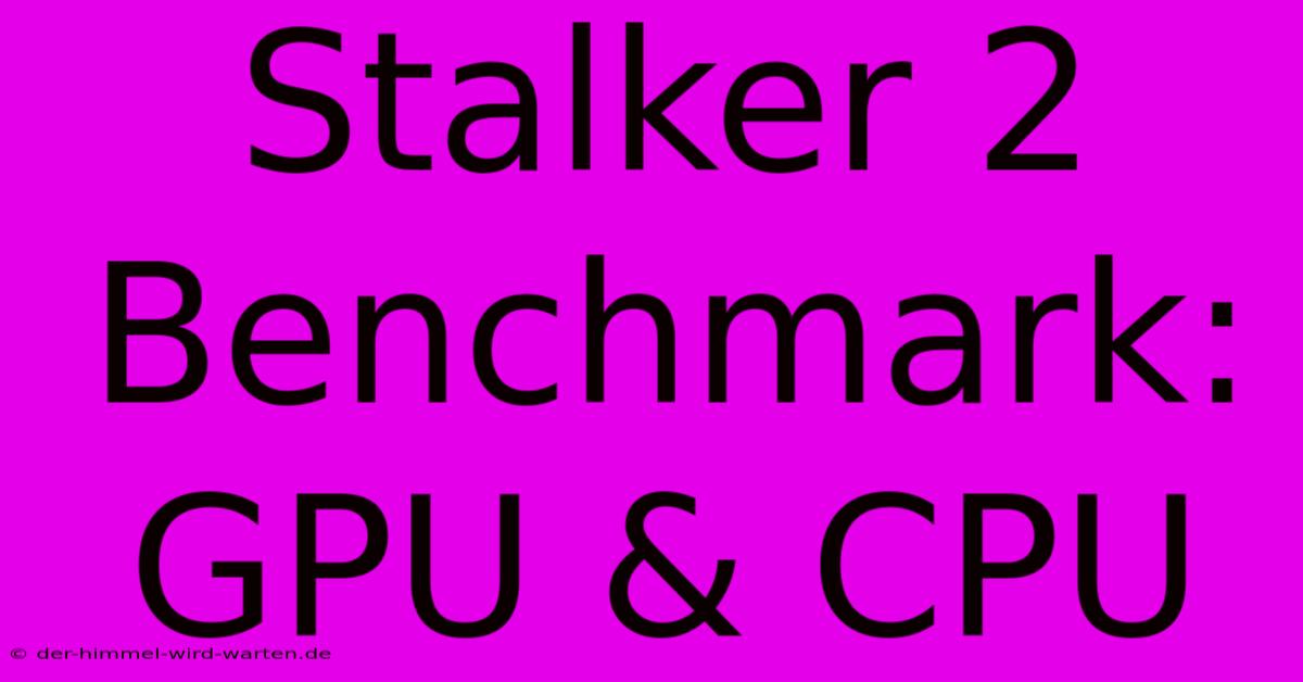 Stalker 2 Benchmark: GPU & CPU