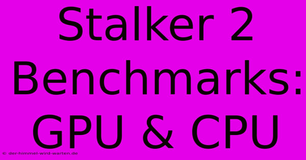 Stalker 2 Benchmarks: GPU & CPU