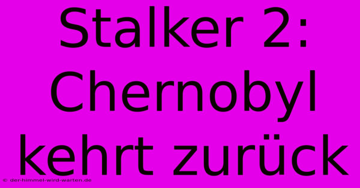 Stalker 2:  Chernobyl Kehrt Zurück