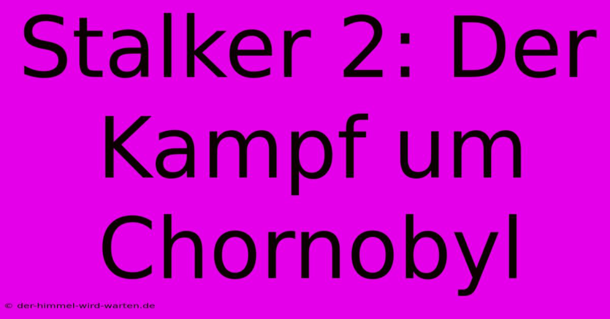 Stalker 2: Der Kampf Um Chornobyl