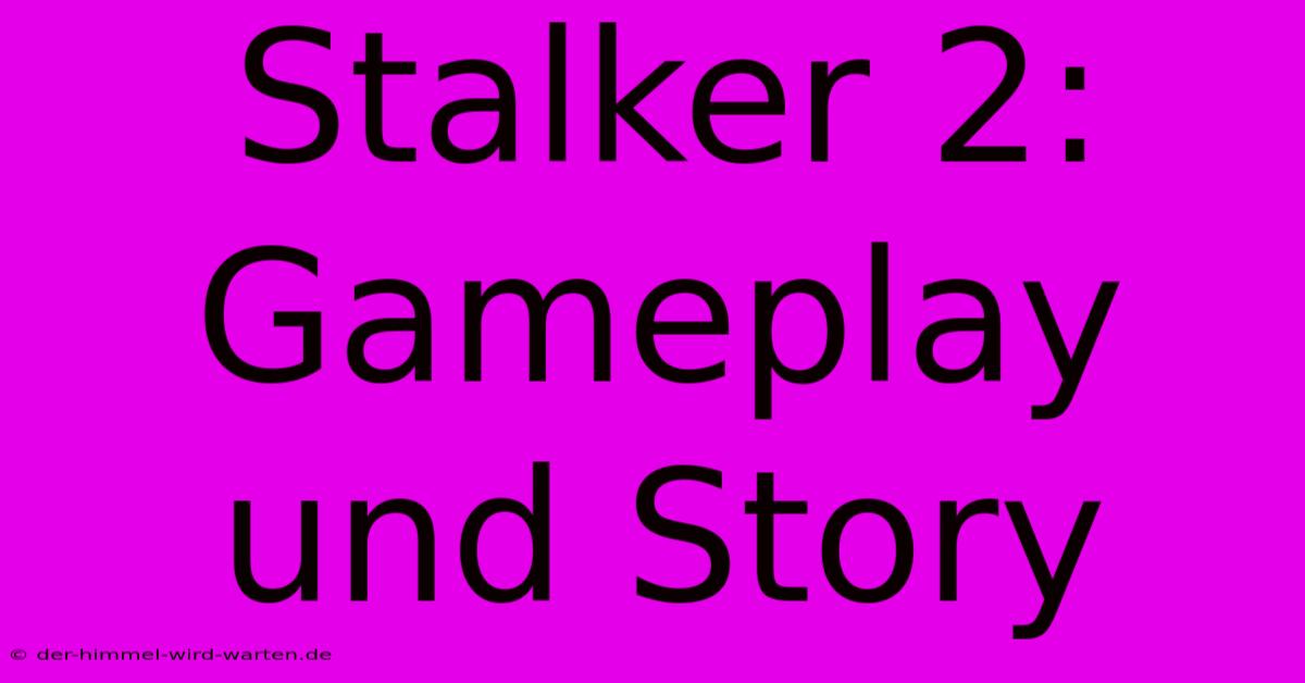 Stalker 2: Gameplay Und Story