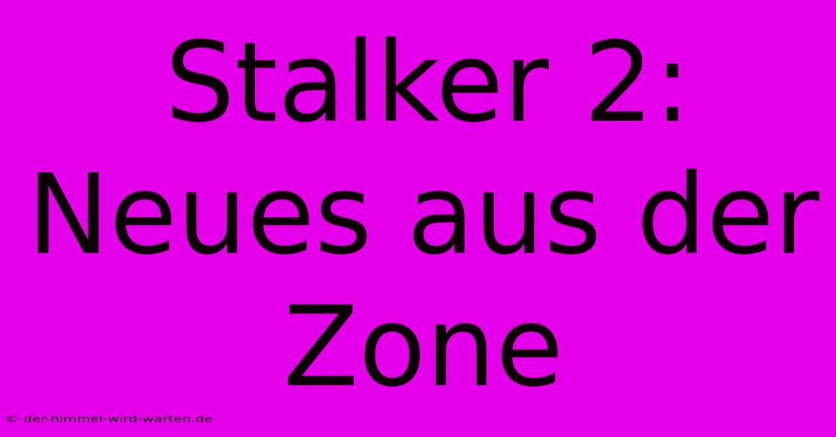 Stalker 2: Neues Aus Der Zone