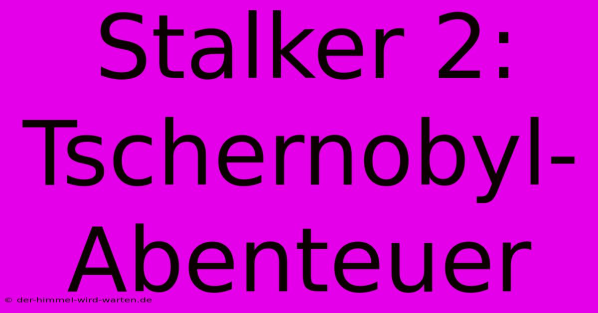 Stalker 2:  Tschernobyl-Abenteuer