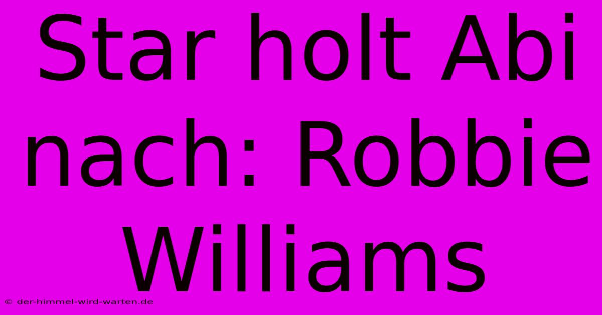 Star Holt Abi Nach: Robbie Williams