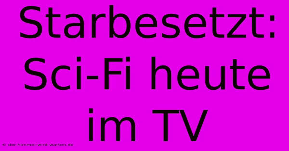 Starbesetzt: Sci-Fi Heute Im TV