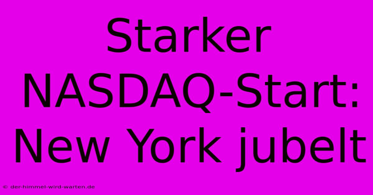 Starker NASDAQ-Start: New York Jubelt