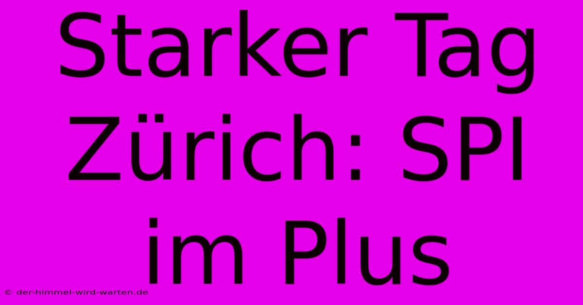 Starker Tag Zürich: SPI Im Plus