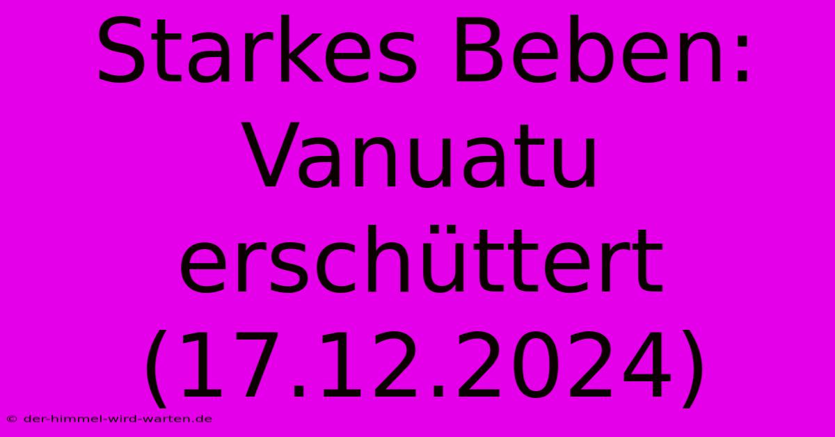 Starkes Beben: Vanuatu Erschüttert (17.12.2024)