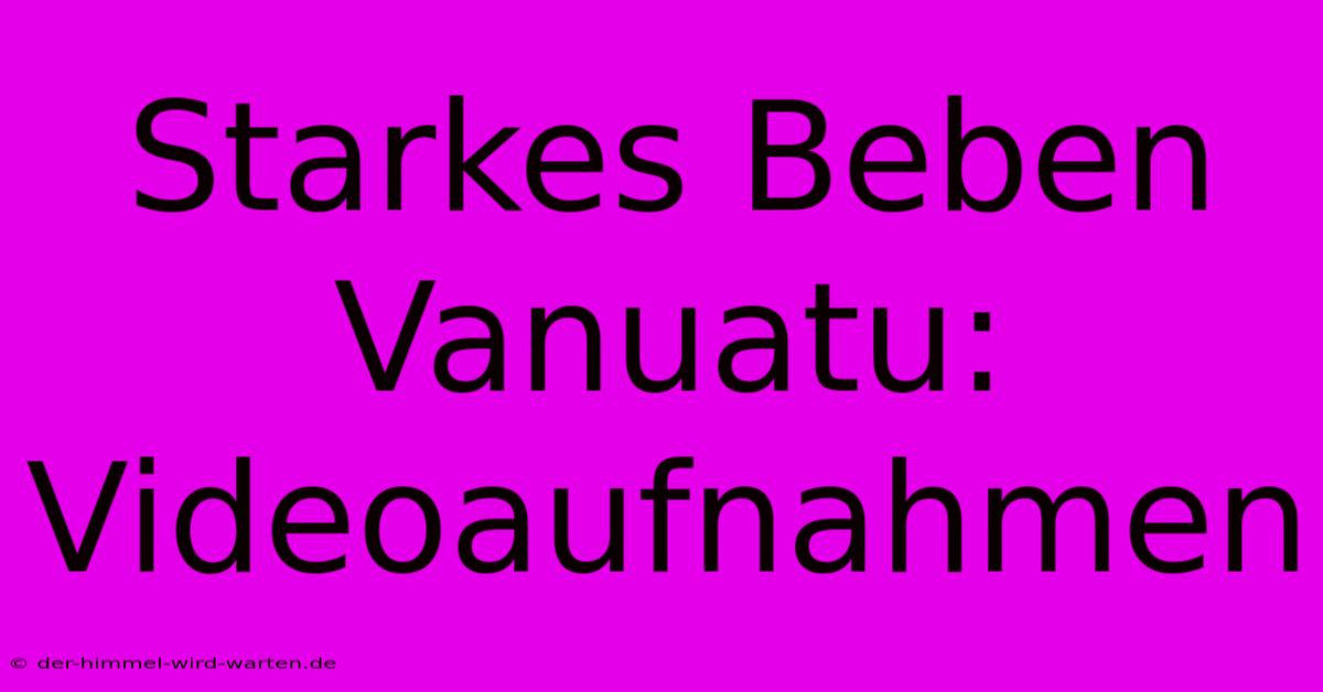 Starkes Beben Vanuatu: Videoaufnahmen