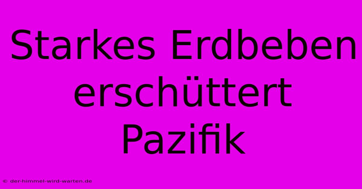 Starkes Erdbeben Erschüttert Pazifik