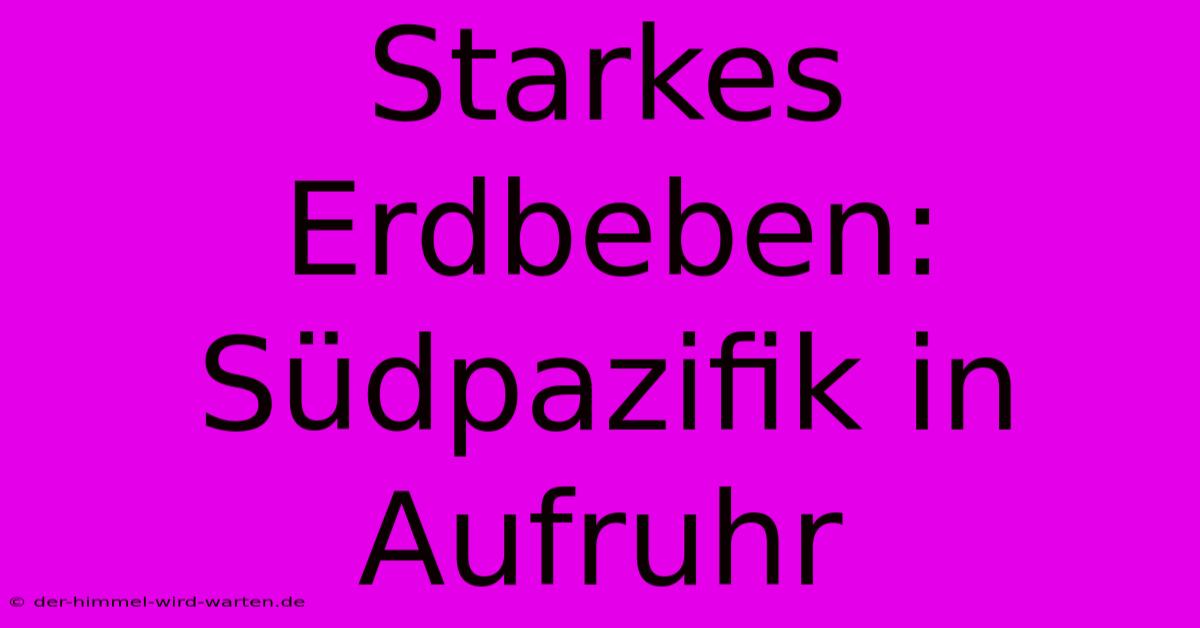 Starkes Erdbeben: Südpazifik In Aufruhr