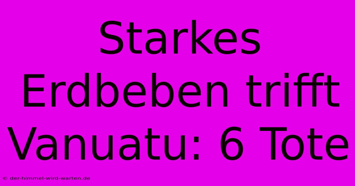 Starkes Erdbeben Trifft Vanuatu: 6 Tote