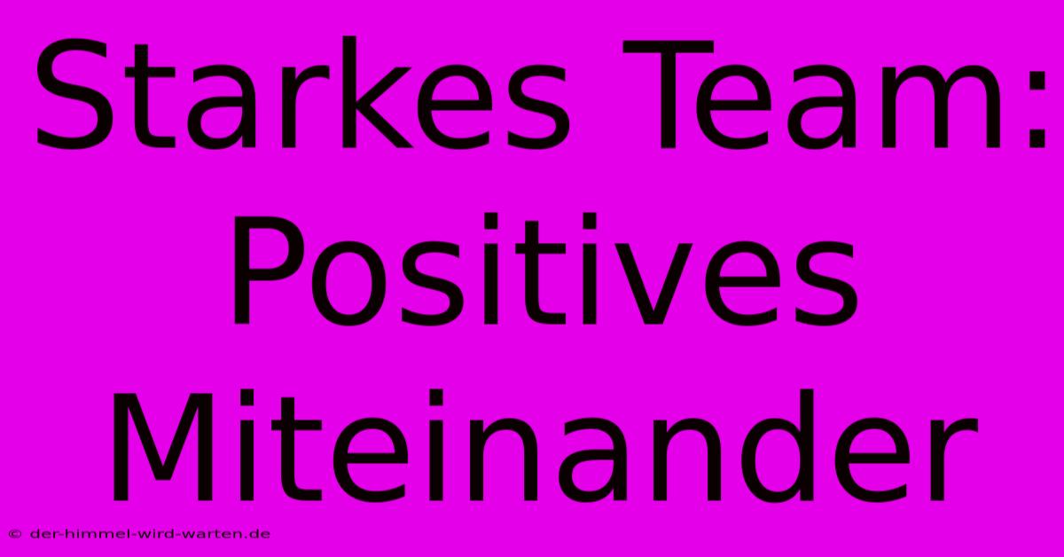 Starkes Team: Positives Miteinander