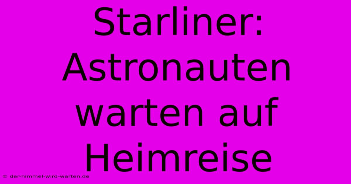 Starliner: Astronauten Warten Auf Heimreise