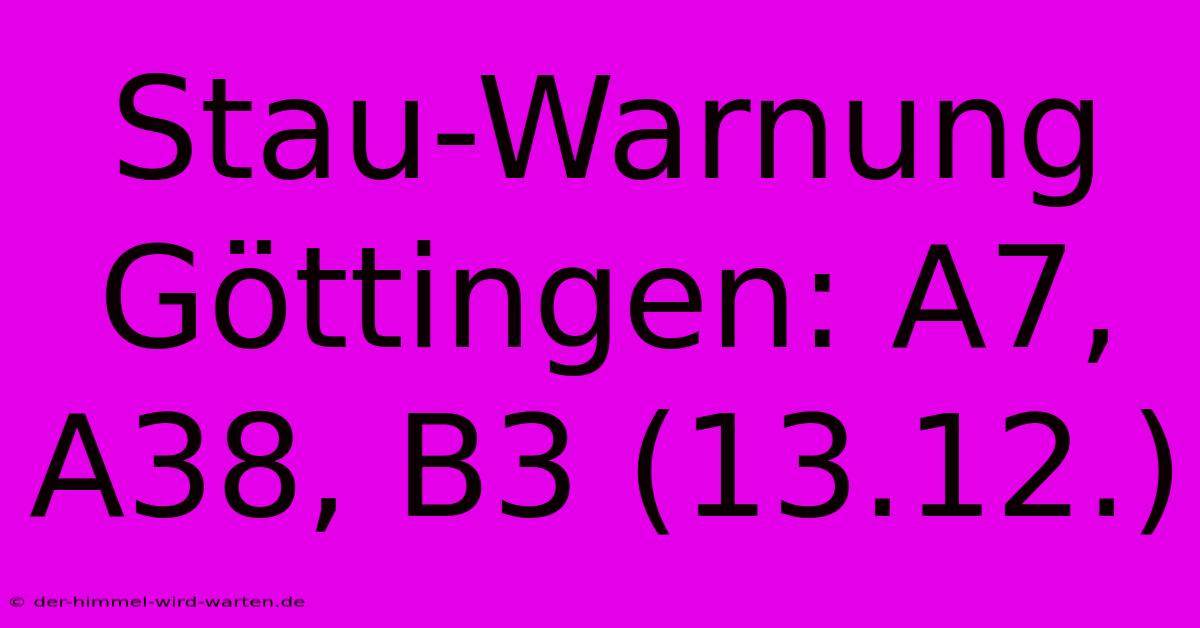 Stau-Warnung Göttingen: A7, A38, B3 (13.12.)