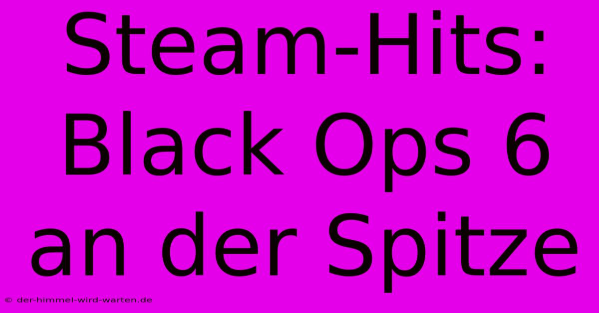 Steam-Hits: Black Ops 6 An Der Spitze