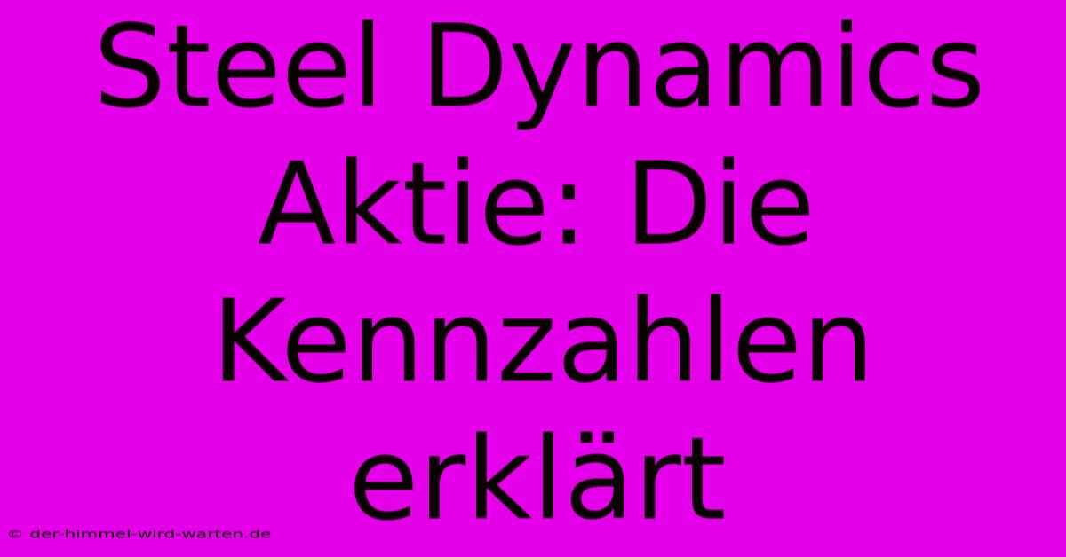 Steel Dynamics Aktie: Die Kennzahlen Erklärt