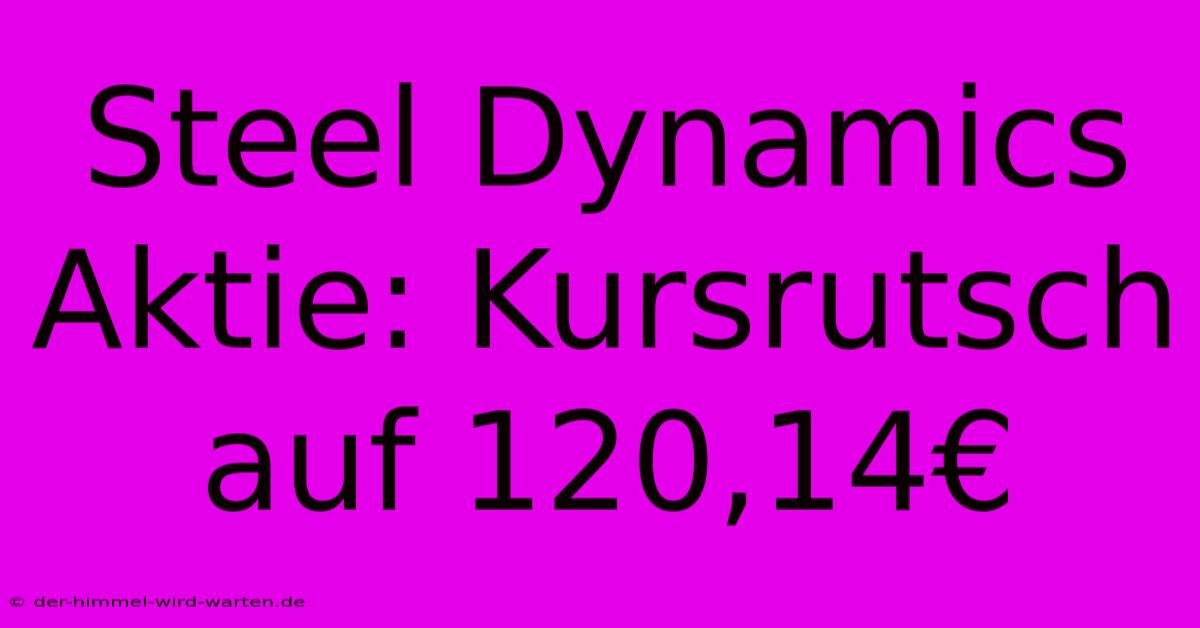 Steel Dynamics Aktie: Kursrutsch Auf 120,14€