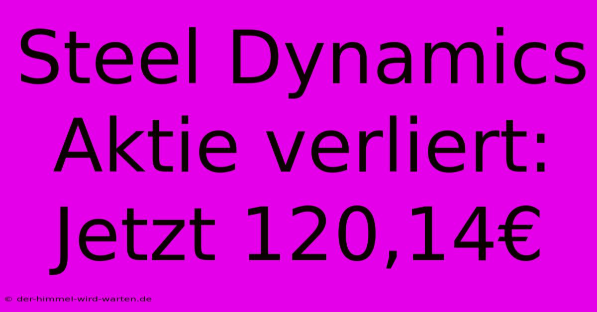 Steel Dynamics Aktie Verliert: Jetzt 120,14€