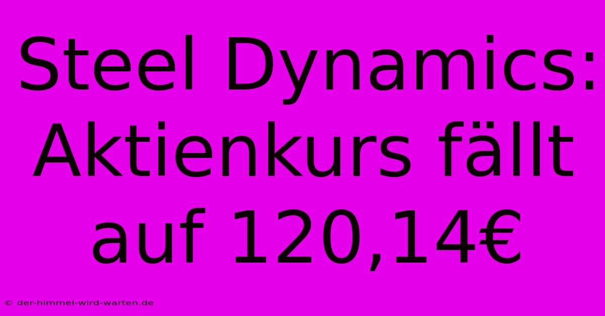 Steel Dynamics: Aktienkurs Fällt Auf 120,14€