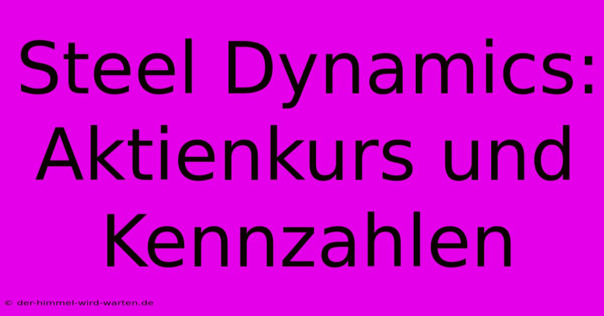 Steel Dynamics: Aktienkurs Und Kennzahlen