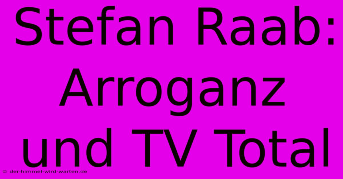 Stefan Raab: Arroganz Und TV Total