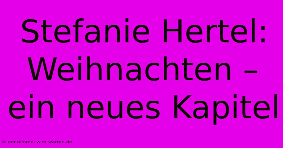 Stefanie Hertel: Weihnachten – Ein Neues Kapitel