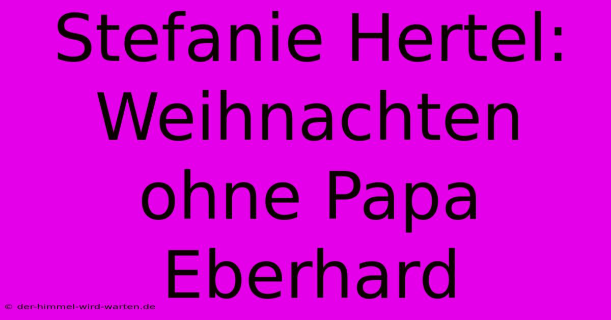 Stefanie Hertel: Weihnachten Ohne Papa Eberhard