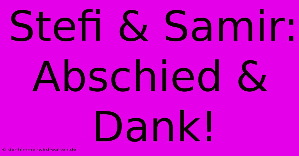 Stefi & Samir: Abschied & Dank!