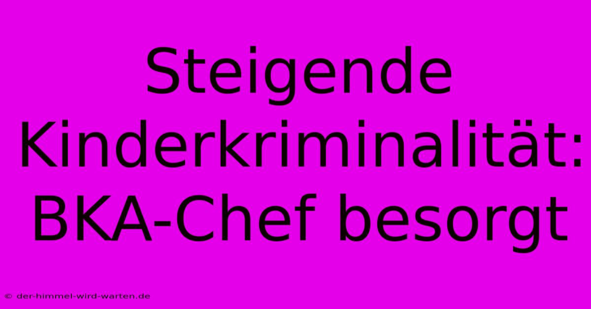 Steigende Kinderkriminalität: BKA-Chef Besorgt