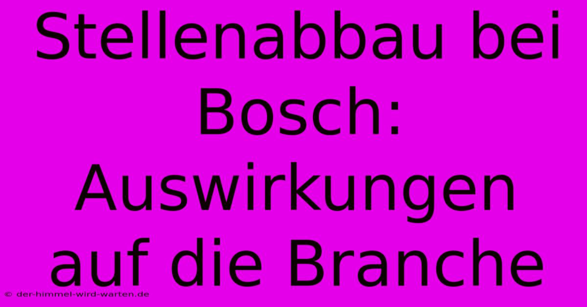 Stellenabbau Bei Bosch: Auswirkungen Auf Die Branche