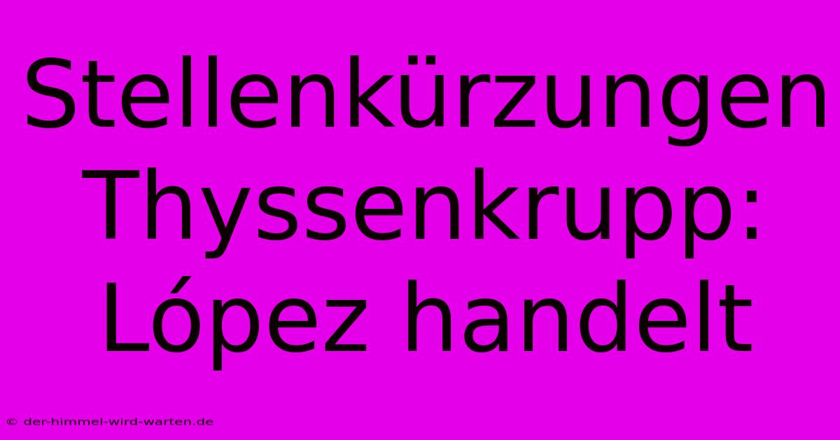 Stellenkürzungen Thyssenkrupp: López Handelt