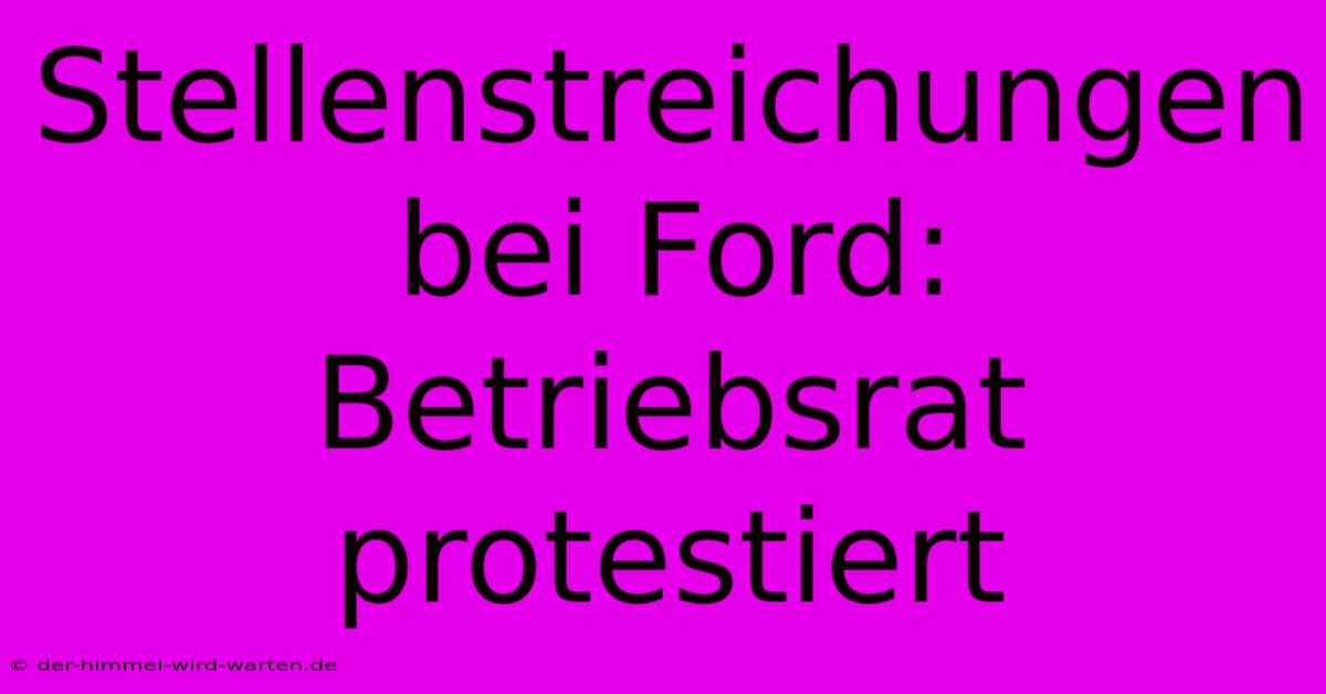 Stellenstreichungen Bei Ford: Betriebsrat Protestiert