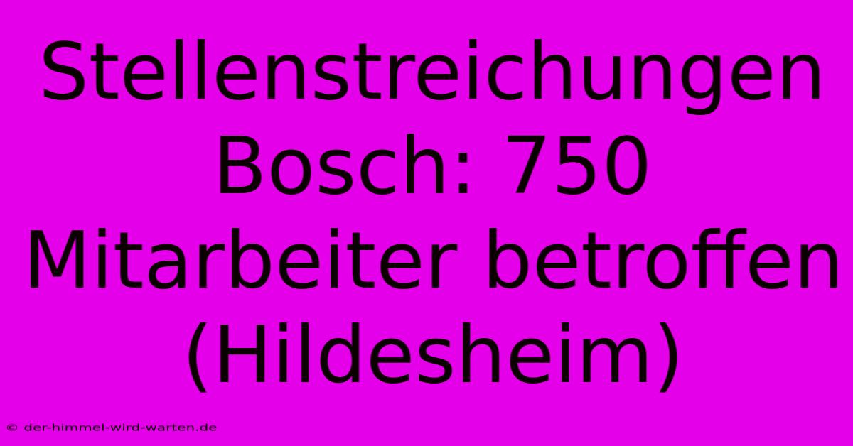 Stellenstreichungen Bosch: 750 Mitarbeiter Betroffen (Hildesheim)