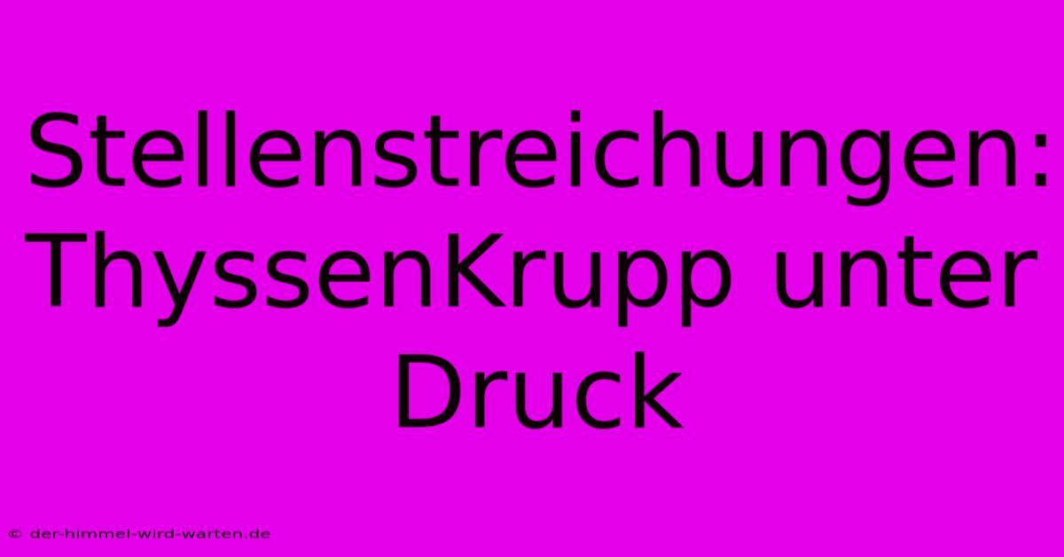 Stellenstreichungen: ThyssenKrupp Unter Druck