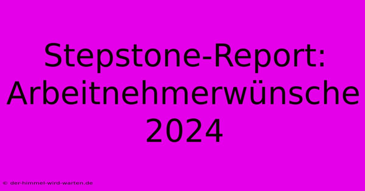 Stepstone-Report: Arbeitnehmerwünsche 2024