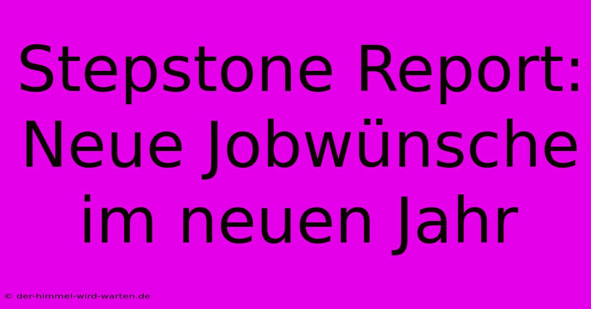 Stepstone Report:  Neue Jobwünsche Im Neuen Jahr