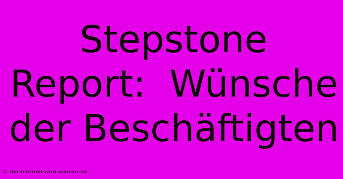 Stepstone Report:  Wünsche Der Beschäftigten