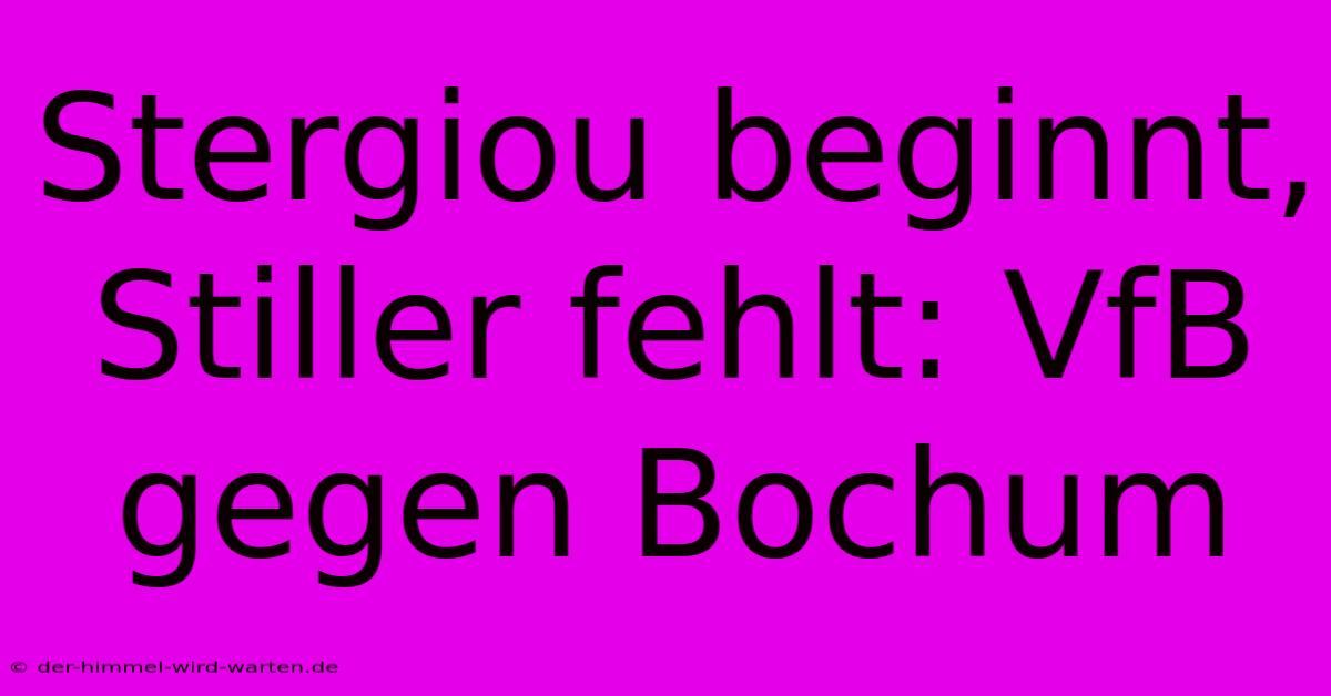 Stergiou Beginnt, Stiller Fehlt: VfB Gegen Bochum