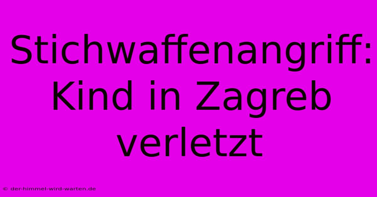 Stichwaffenangriff: Kind In Zagreb Verletzt