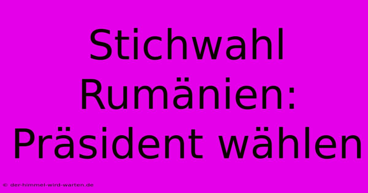 Stichwahl Rumänien: Präsident Wählen