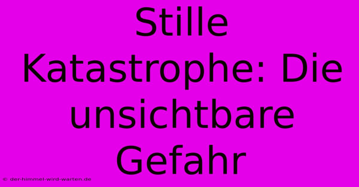 Stille Katastrophe: Die Unsichtbare Gefahr