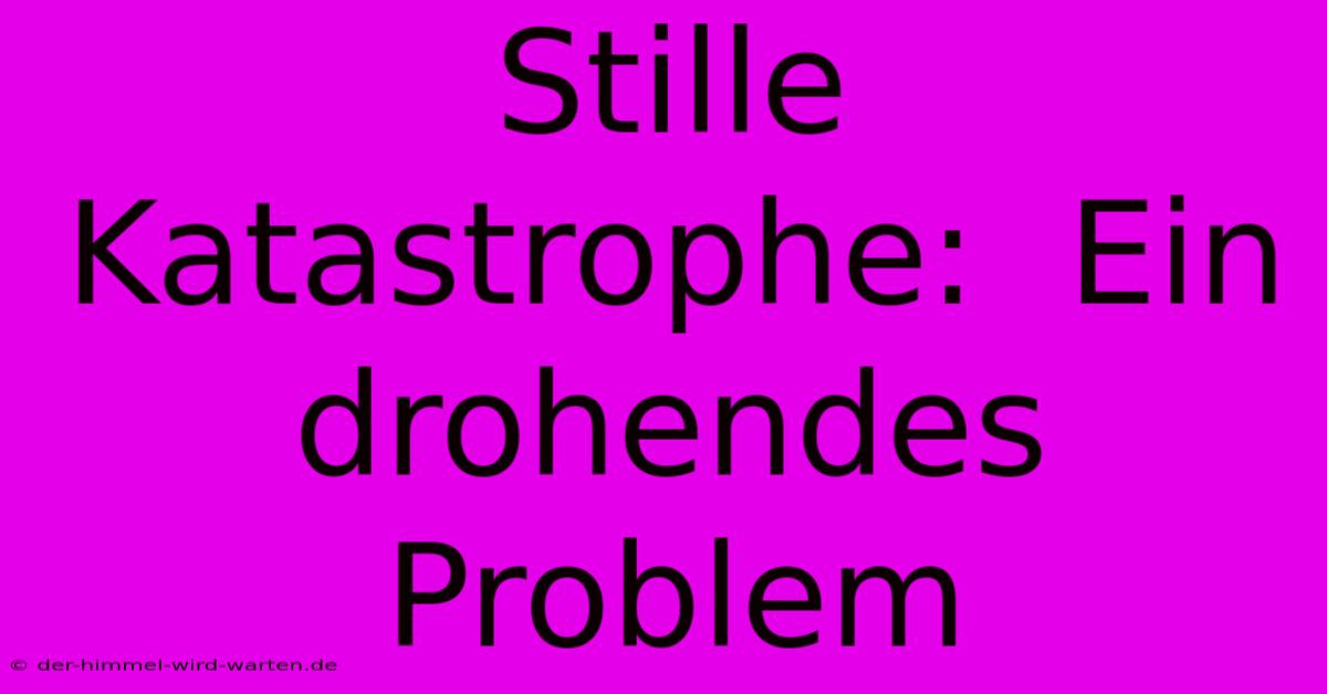 Stille Katastrophe:  Ein Drohendes Problem