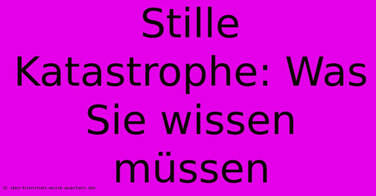 Stille Katastrophe: Was Sie Wissen Müssen