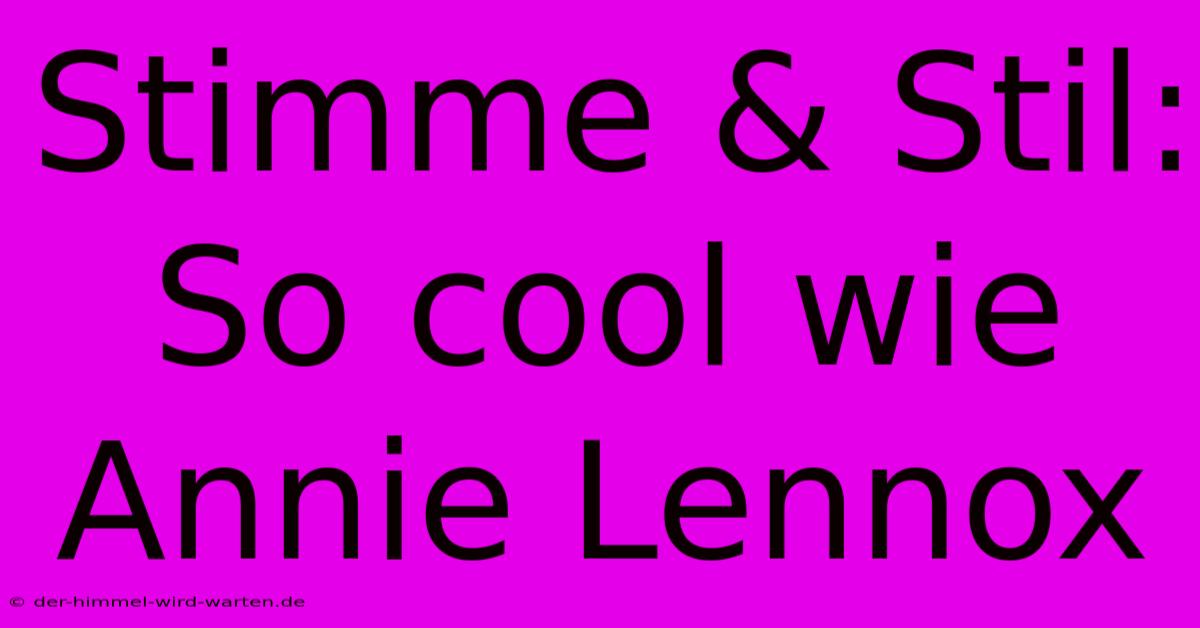 Stimme & Stil: So Cool Wie Annie Lennox