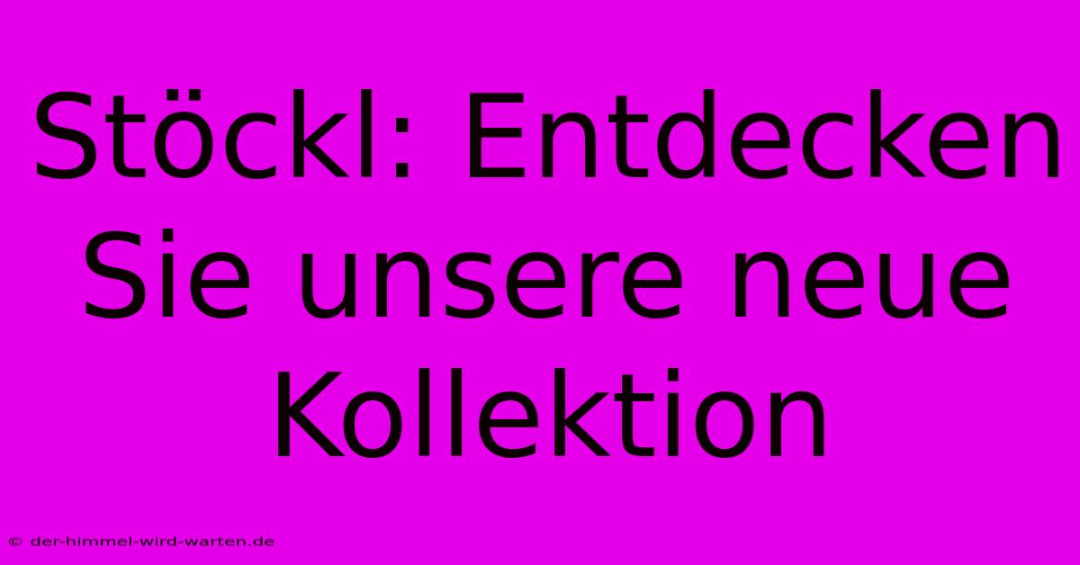 Stöckl: Entdecken Sie Unsere Neue Kollektion