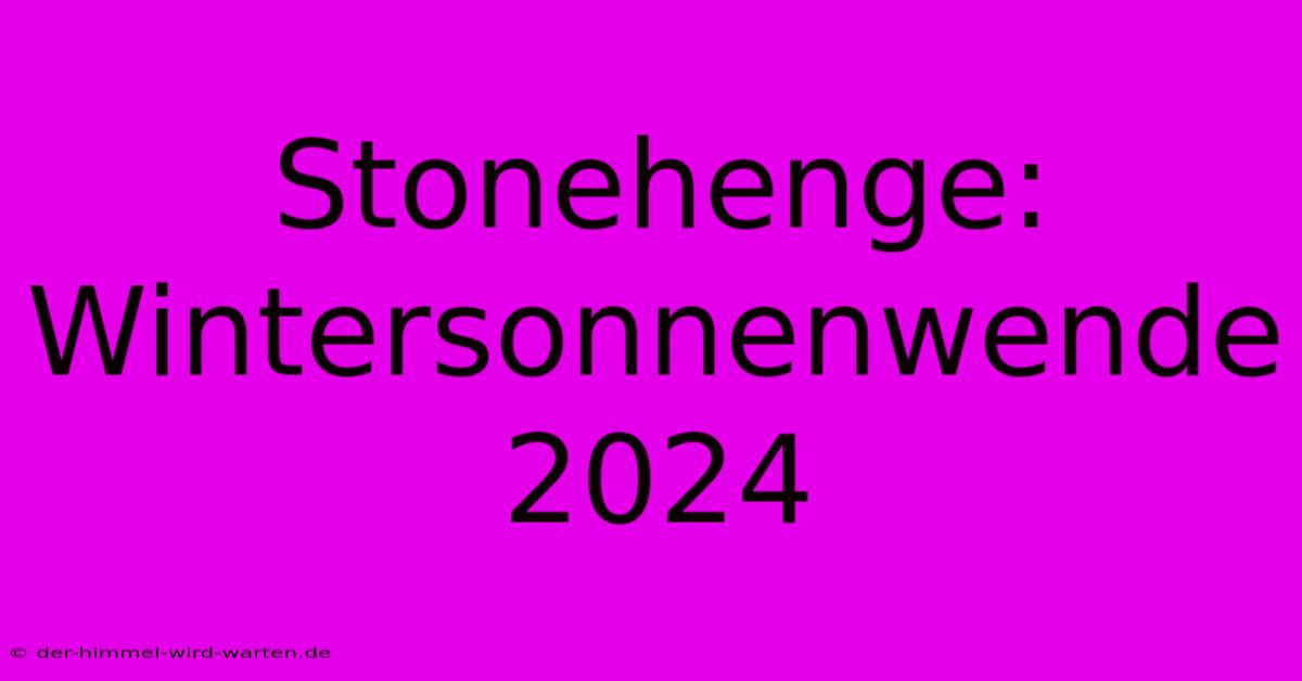 Stonehenge: Wintersonnenwende 2024